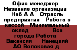 Офис-менеджер › Название организации ­ Неб А.А › Отрасль предприятия ­ Работа с кассой › Минимальный оклад ­ 18 000 - Все города Работа » Вакансии   . Ненецкий АО,Волоковая д.